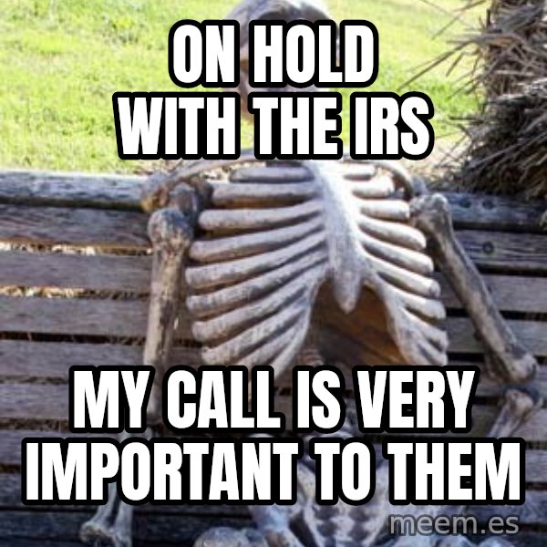 Waiting Skeleton meme: on hold with the IRS / my call is very important to them