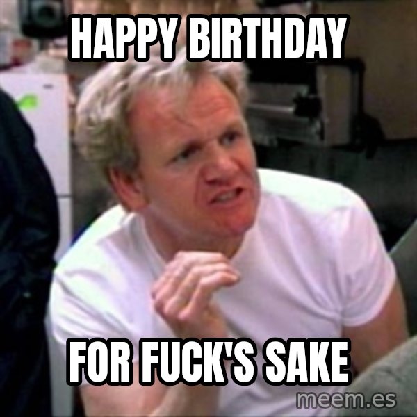 Gordon Ramsay meme: HAPPY BIRTHDAY / FOR FUCK'S SAKE