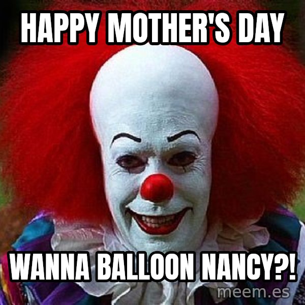 Pennywise the Clown meme: Happy Mother's Day / Wanna balloon Nancy?!