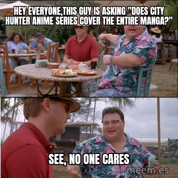 See? Nobody Cares meme: Hey everyone,this guy is asking "Does City Hunter anime series cover the entire manga?" / See, no one cares
