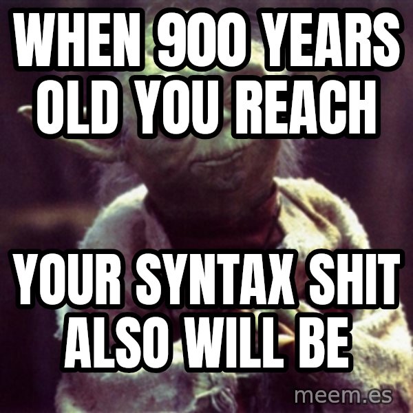 Yoda meme: WHEN 900 YEARS OLD YOU REACH / YOUR SYNTAX SHIT ALSO WILL BE