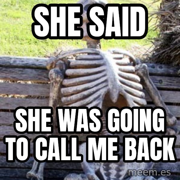 Waiting Skeleton meme: she said / she was going to call me back