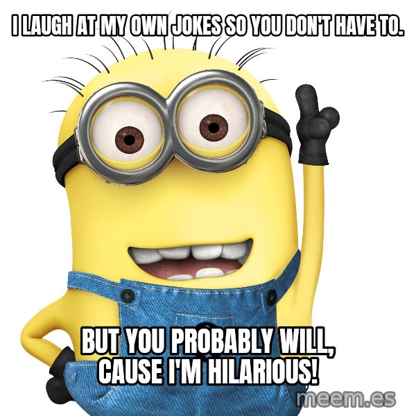Despicable Me Minion meme: I laugh at my own jokes so you don't have to. / But you probably will, cause I'm HILARIOUS!