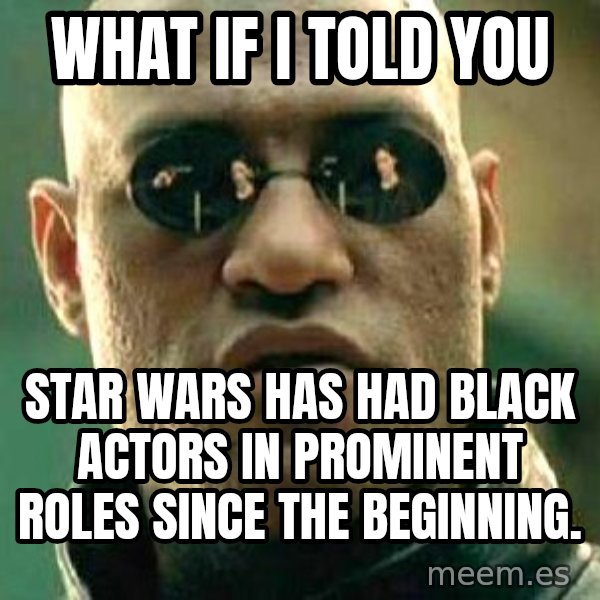 What if I told you / Matrix Morpheus meme: what if i told you / star wars has had black actors in prominent roles since the beginning.