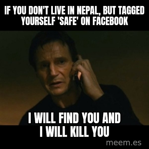 liam neeson taken meme: If you don't live in Nepal, but tagged yourself 'safe' on Facebook / I Will Find You and I Will Kill You