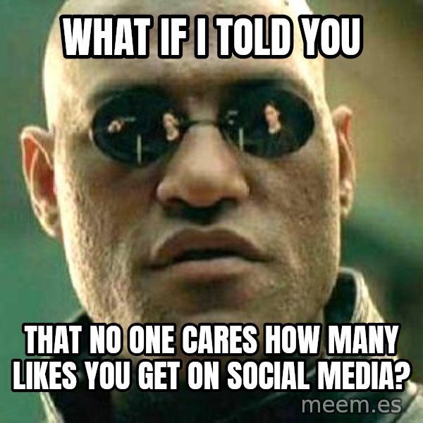 What if I told you / Matrix Morpheus meme: WHAT IF I TOLD YOU / THAT NO ONE CARES HOW MANY LIKES YOU GET ON SOCIAL MEDIA?