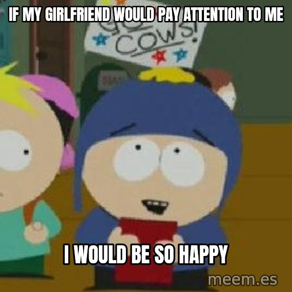Craig would be so happy meme: If my girlfriend would pay attention to me / I would be so happy