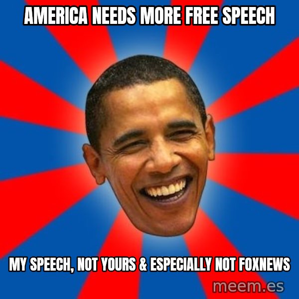 Obama meme: america needs more free speech / my speech, not yours & especially not foxnews