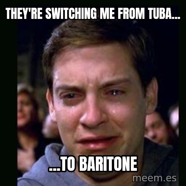 crying peter parker meme: They're switching me from tuba... / ...to baritone