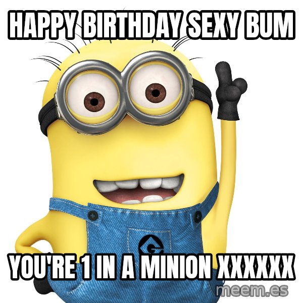 Despicable Me Minion meme: Happy Birthday Sexy Bum / You're 1 in a Minion xxxxxx