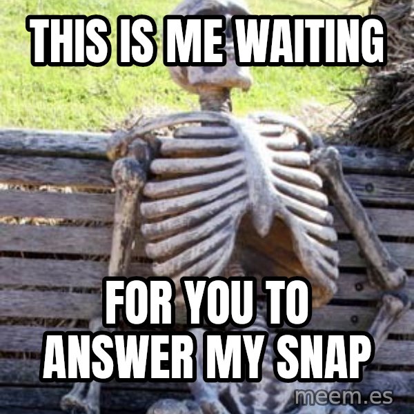 Waiting Skeleton meme: This is me waiting / For you to answer my snap