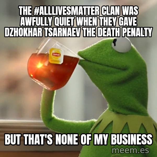 Kermit The Frog Drinking Tea meme: the #alllivesmatter clan was awfully quiet when they gave dzhokhar tsarnaev the death penalty / but that's none of my business