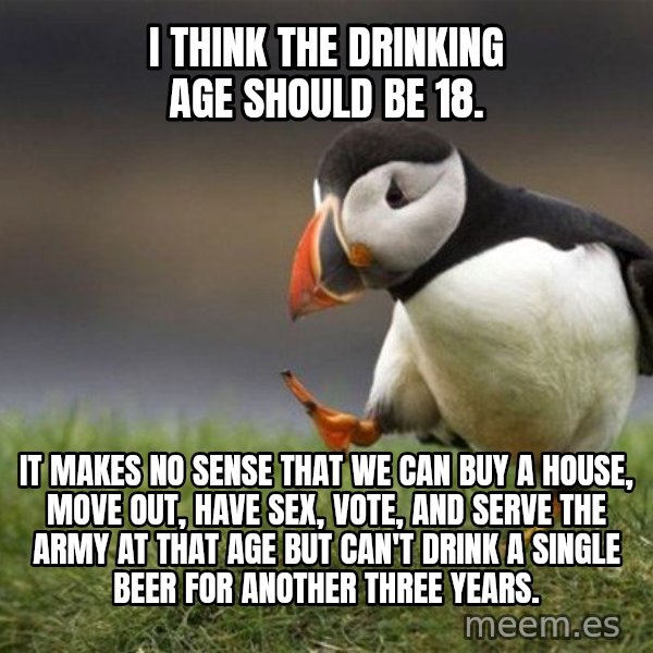 Unpopular Opinion Puffin meme: i think the drinking age should be 18. / it makes no sense that we can buy a house, move out, have sex, vote, and serve the army at that age but can't drink a single beer for another three years.