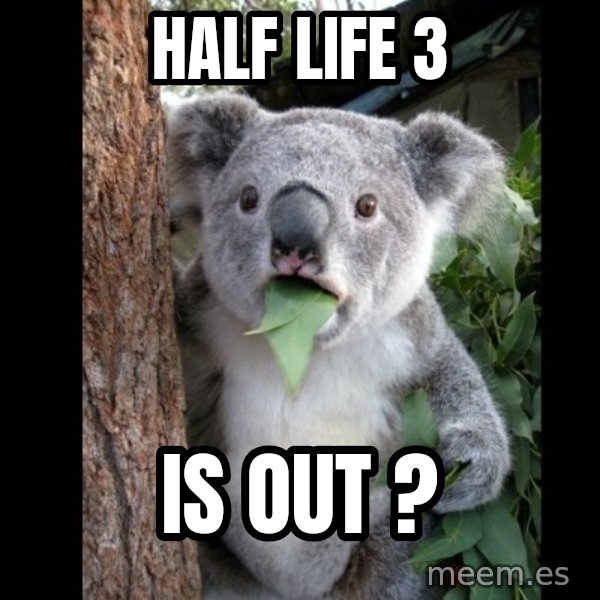 Koala can't believe it meme: half life 3 / is out ?