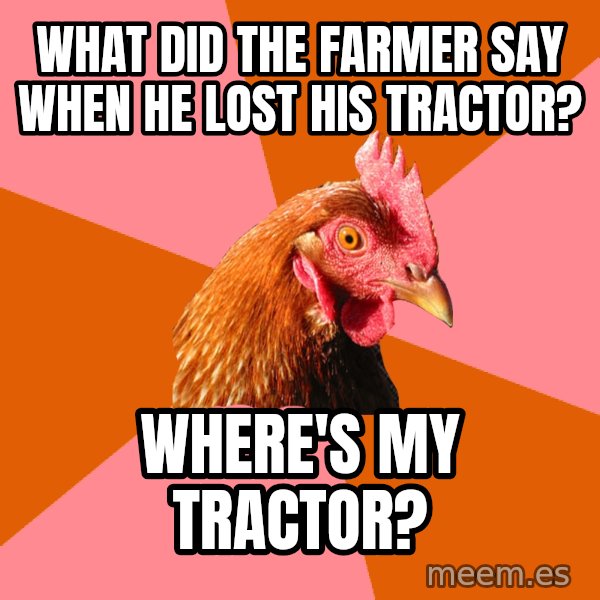 Anti Joke Chicken meme: what did the farmer say when he lost his tractor? / where's my tractor?