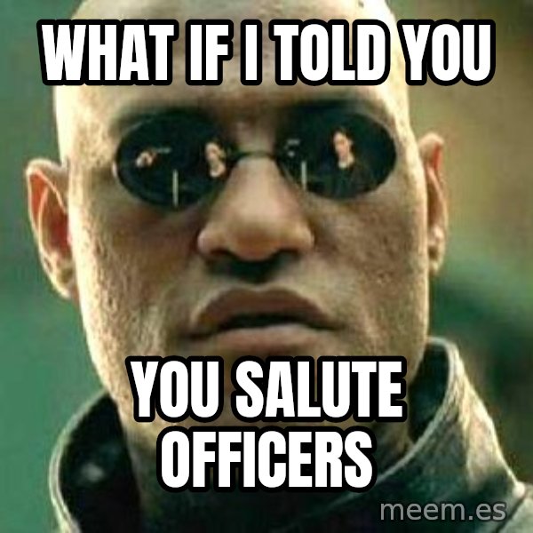 What if I told you / Matrix Morpheus meme: what if i told you / you salute officers