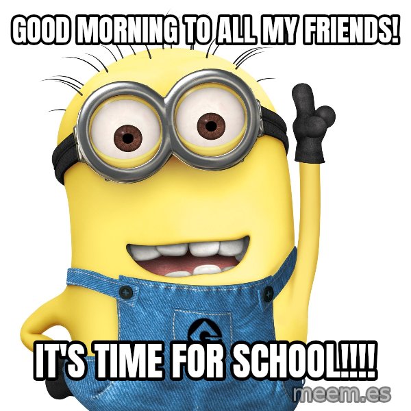 Despicable Me Minion meme: Good morning to all my friends! / it's time for school!!!!