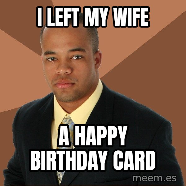 Successful Black Man meme: I left my wife / a happy birthday card