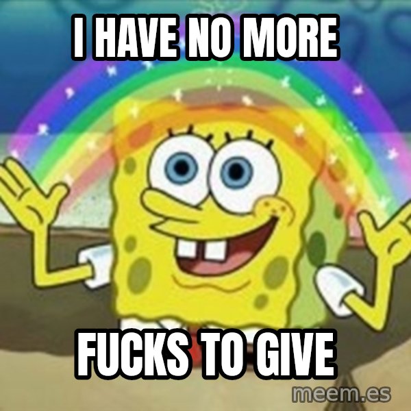 Spongebob meme: I have no more / fucks to give