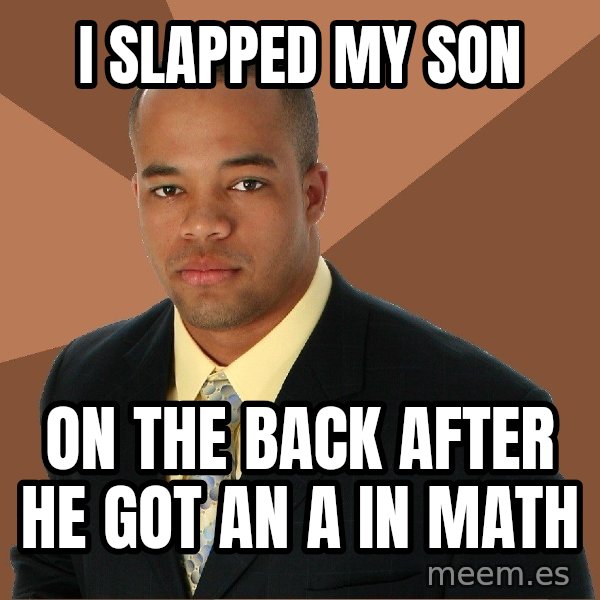 Successful Black Man meme: I slapped my son / on the back after he got an A in math