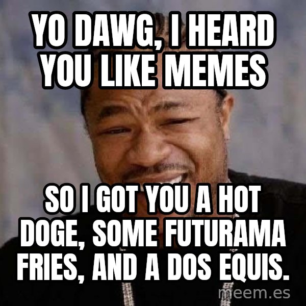 Yo Dawg meme: yo dawg, i heard you like memes / so i got you a hot doge, some futurama fries, and a dos equis.
