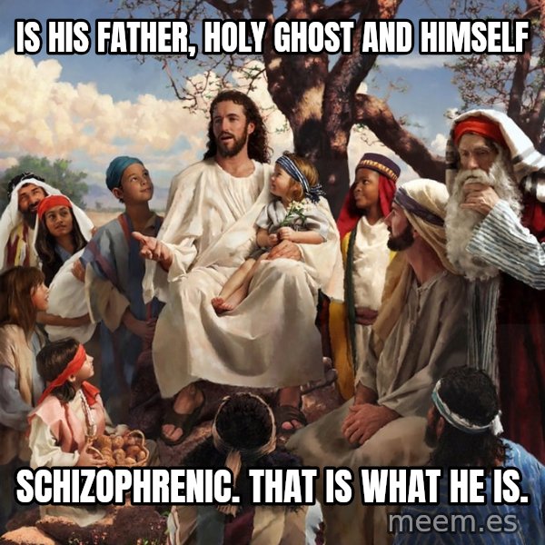 storytime jesus meme: Is his father, holy ghost and himself / schizophrenic. That is what he is.