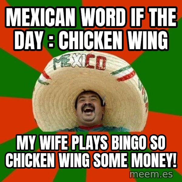 Successful Mexican meme: MEXICAN WORD IF THE DAY : CHICKEN WING / MY WIFE PLAYS BINGO SO CHICKEN WING SOME MONEY!