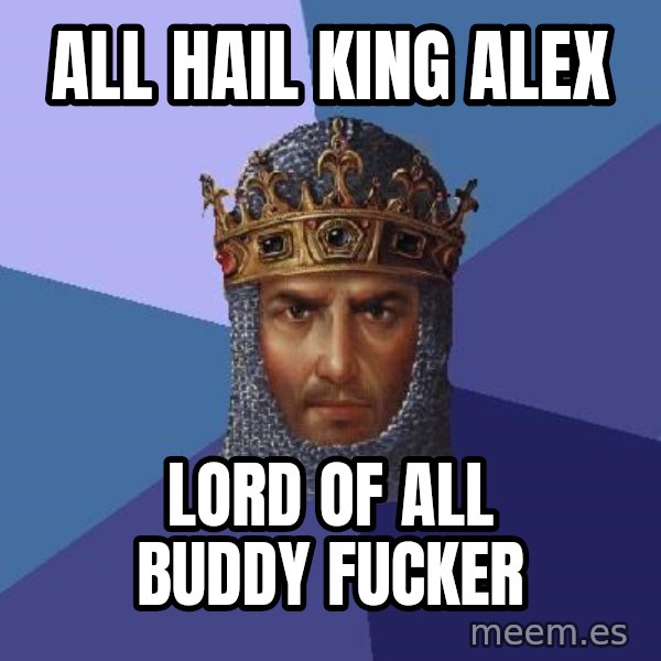Age Of Empires meme: All hail King Alex / Lord of all Buddy Fucker