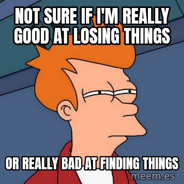 Futurama Fry meme: not sure if I'm really good at losing things / or really bad at finding things