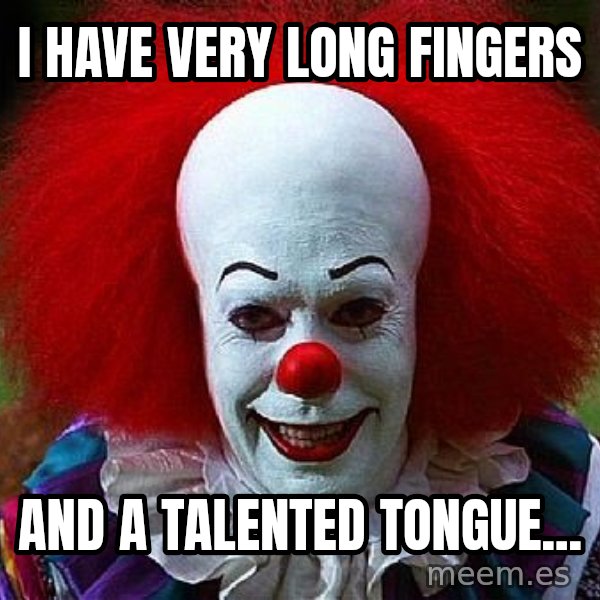 Pennywise the Clown meme: I have very long fingers / And a talented tongue...