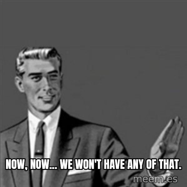 Correction Guy meme: Now, now... We won't have any of that.