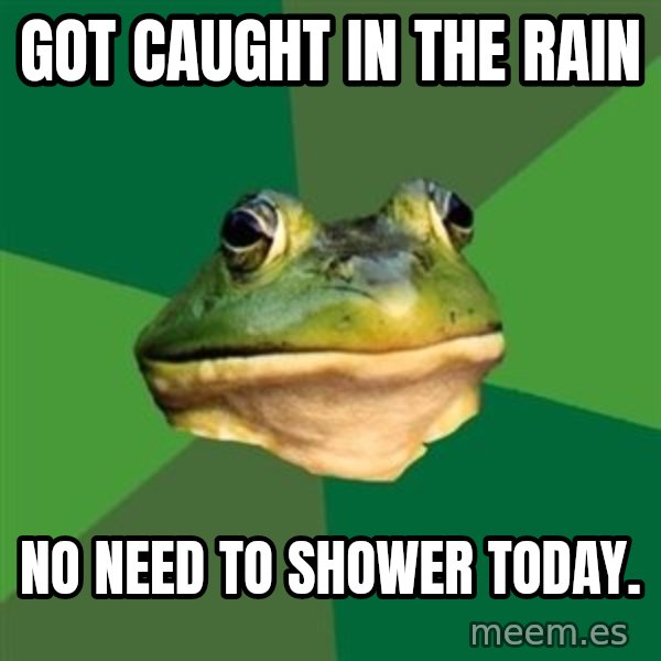 Foul Bachelor Frog meme: got caught in the rain / no need to shower today.
