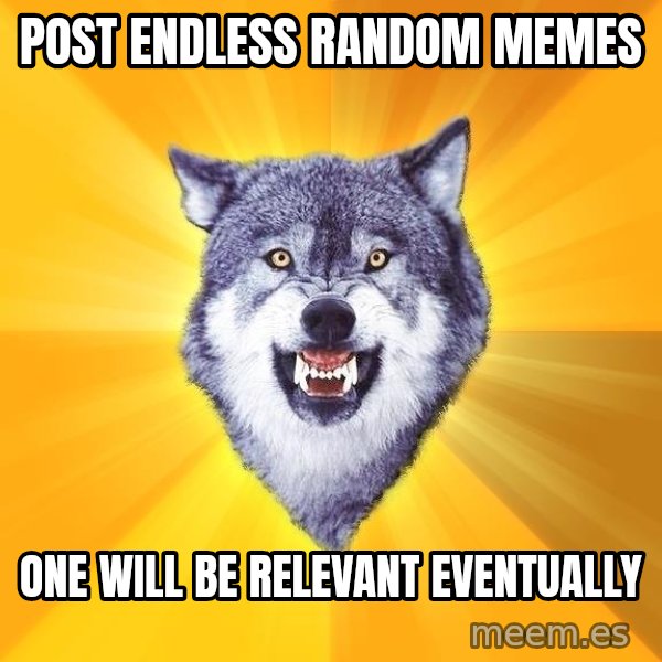 Courage Wolf meme: Post endless random memes / one will be relevant eventually