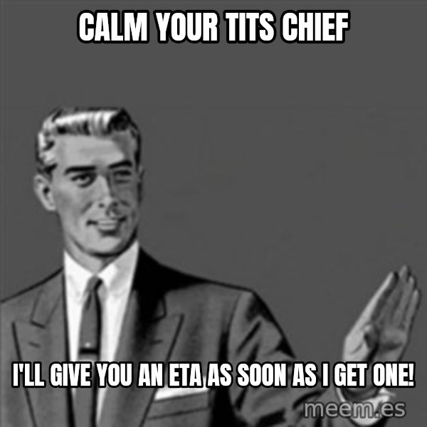 Correction Guy meme: Calm your tits Chief / I'll give you an eta as soon as i get one!