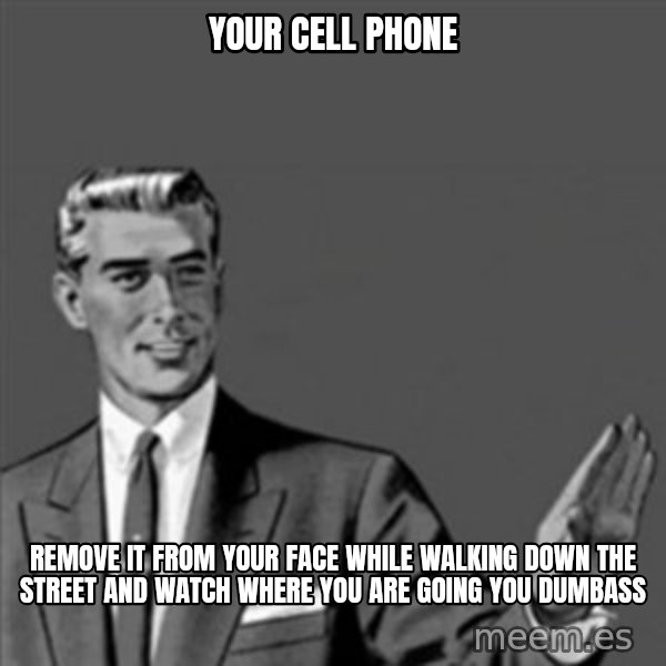 Correction Guy meme: your cell phone / remove it from your face while walking down the street and watch where you are going you dumbass