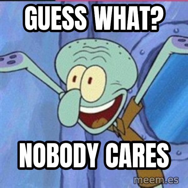 calamardo me vale meme: Guess What? / Nobody Cares
