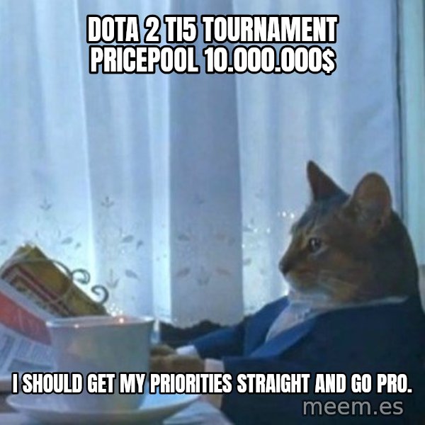 newspaper cat realization meme: Dota 2 TI5 tournament pricepool 10.000.000$ / I should get my priorities straight and go pro.