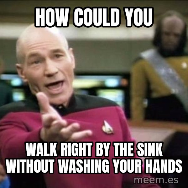 Why the fuck meme: HOW COULD YOU / WALK RIGHT BY THE SINK WITHOUT WASHING YOUR HANDS