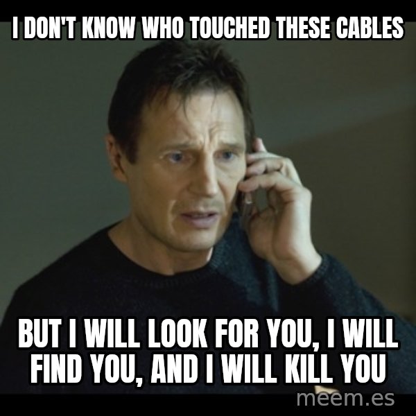 I will Find You Meme meme: I don't know who touched these cables / but i will look for you, i will find you, and i will kill you