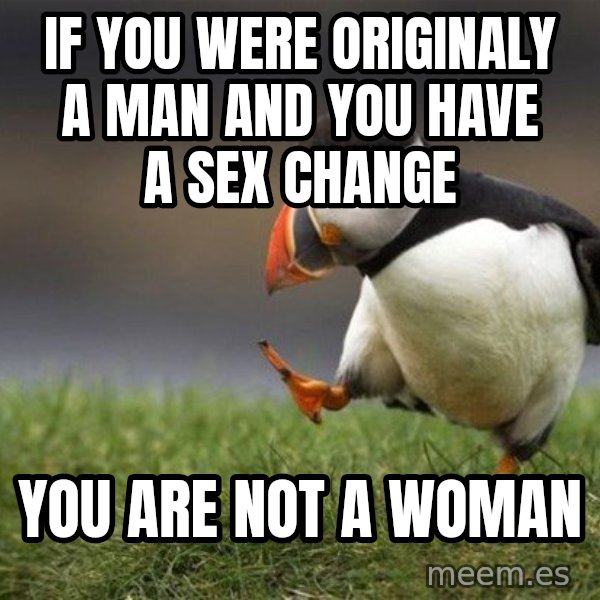 Unpopular Opinion Puffin meme: If you were originaly a man and you have a sex change / You are not a woman