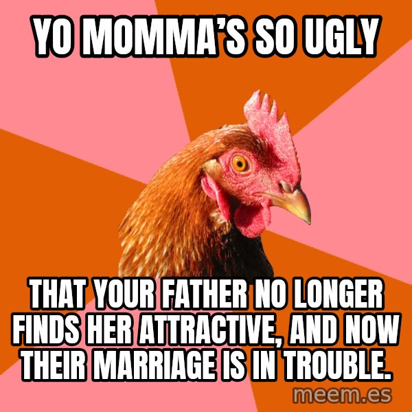 Anti Joke Chicken meme: Yo momma’s so ugly / that your father no longer finds her attractive, and now their marriage is in trouble.