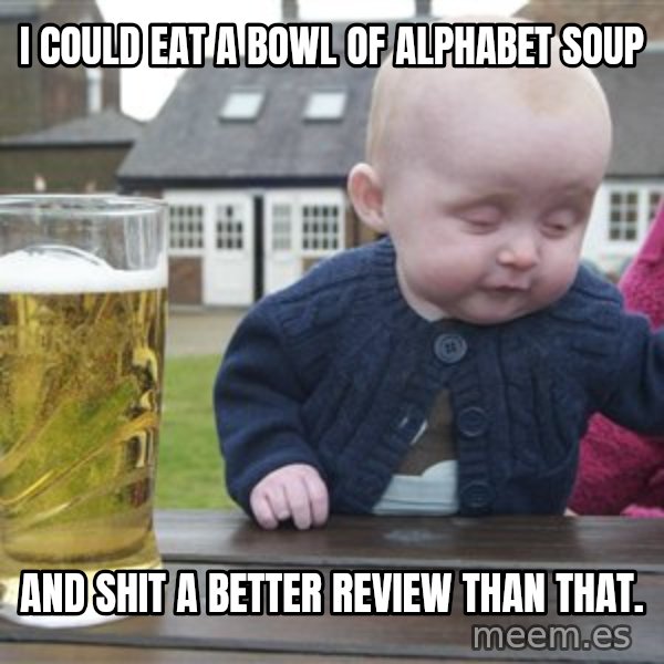 drunk baby 1 meme: I could eat a bowl of alphabet soup / And shit a better review than that.