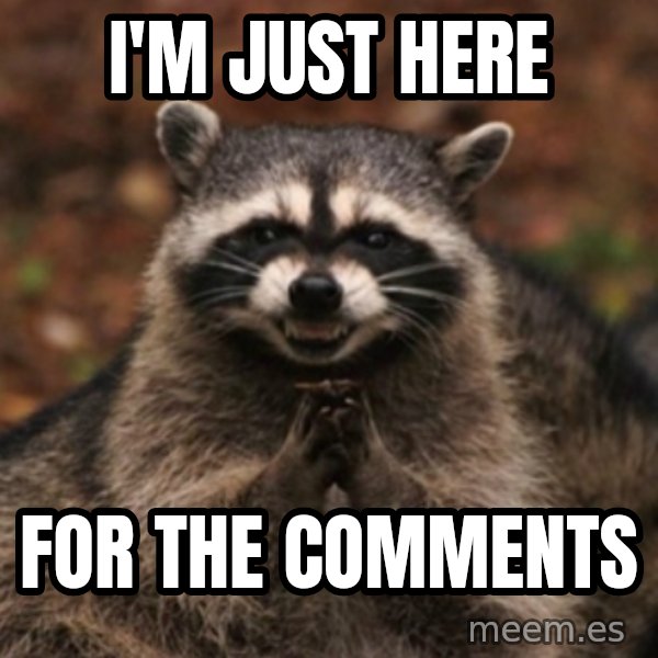 evil raccoon meme: I'm just here / for the comments