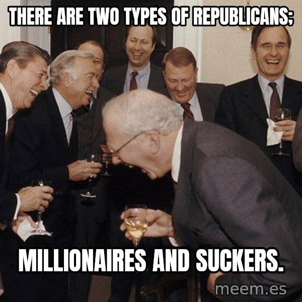 So Then I Said... meme: There are two types of republicans; / millionaires and suckers.