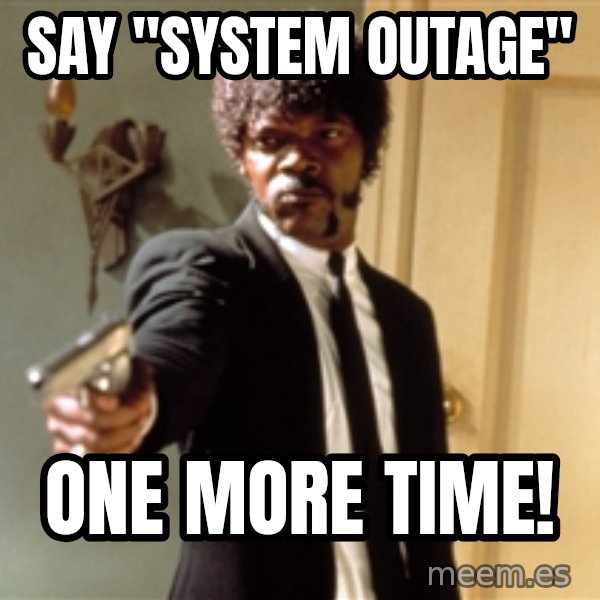 Samuel L Jackson meme: Say "system outage" / One more time!