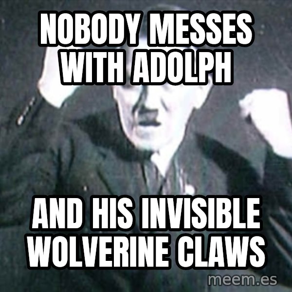 Hitler meme: nobody messes with adolph / and his invisible wolverine claws