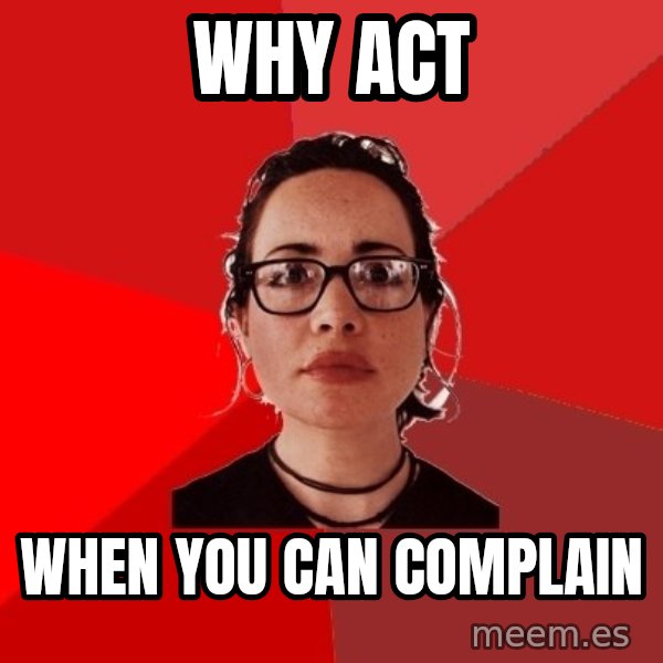Liberal Douche Garofalo meme: why act / when you can complain