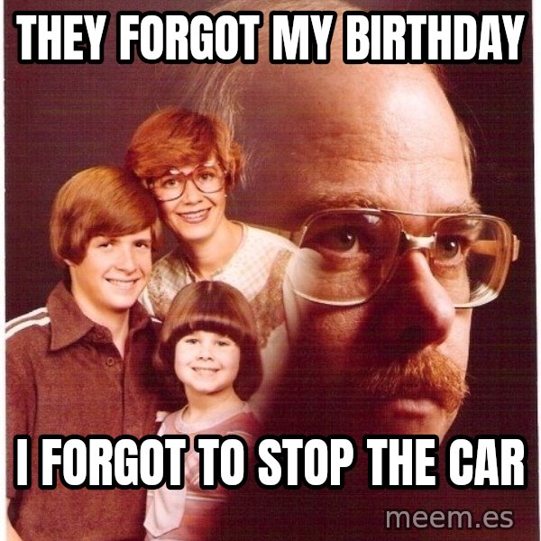 Vengeance Dad meme: they forgot my birthday / i forgot to stop the car
