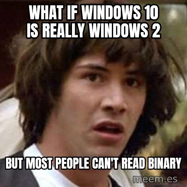 Conspiracy Keanu meme: What if Windows 10 is really Windows 2 / but most people can't read binary