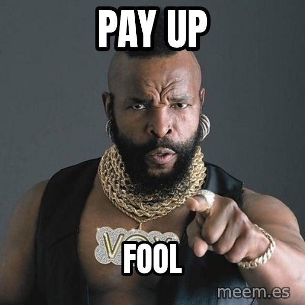 Mr T meme: Pay up / FOOL
